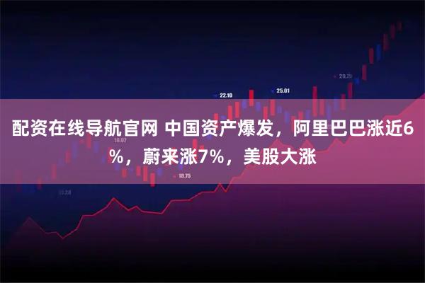 配资在线导航官网 中国资产爆发，阿里巴巴涨近6%，蔚来涨7%，美股大涨