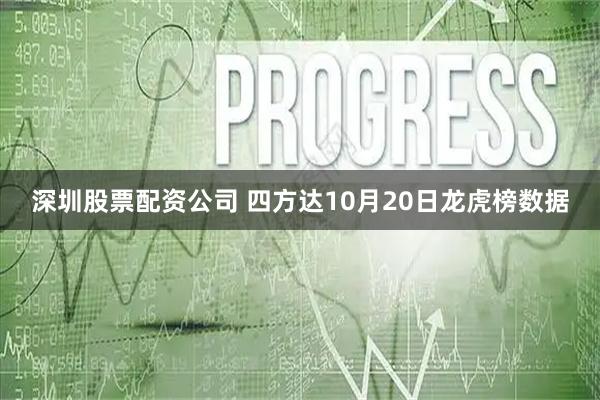 深圳股票配资公司 四方达10月20日龙虎榜数据