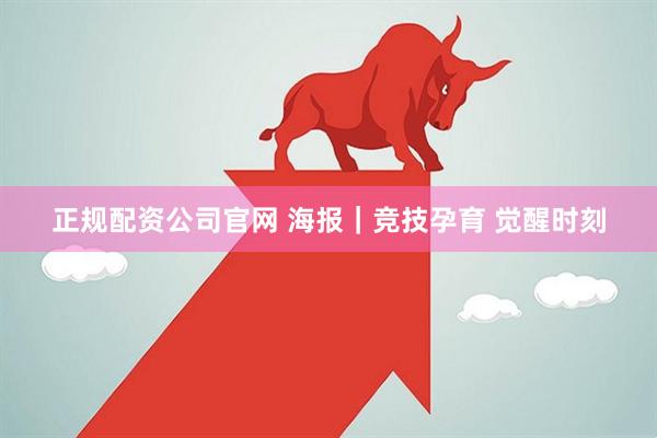 正规配资公司官网 海报｜竞技孕育 觉醒时刻