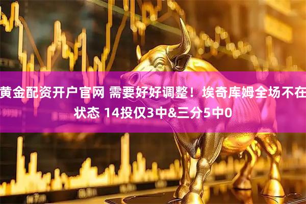 黄金配资开户官网 需要好好调整！埃奇库姆全场不在状态 14投仅3中&三分5中0